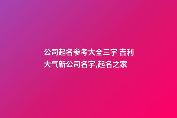 公司起名参考大全三字 吉利大气新公司名字,起名之家